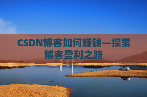 CSDN博客如何赚钱—探索博客盈利之路